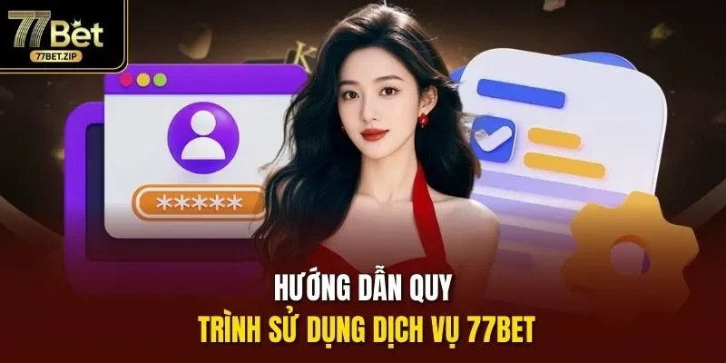 Hướng dẫn quy trình sử dụng dịch vụ 77bet