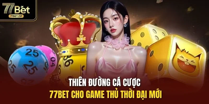 Thiên đường cá cược 77bet cho game thủ thời đại mới